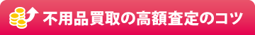 不用品買取の高額査定のコツ 不用品買取の高額査定のコツ