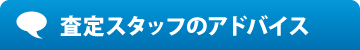 査定スタッフのアドバイス 査定スタッフのアドバイス