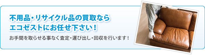 不用品・リサイクル品の買取ならエコゼストにお任せ下さい！